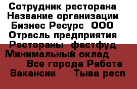 Сотрудник ресторана › Название организации ­ Бизнес Ресурс, ООО › Отрасль предприятия ­ Рестораны, фастфуд › Минимальный оклад ­ 24 000 - Все города Работа » Вакансии   . Тыва респ.